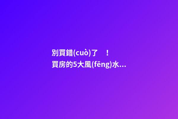 別買錯(cuò)了！買房的5大風(fēng)水誤區(qū)